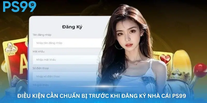 Điều kiện cần chuẩn bị trước khi đăng ký PS99