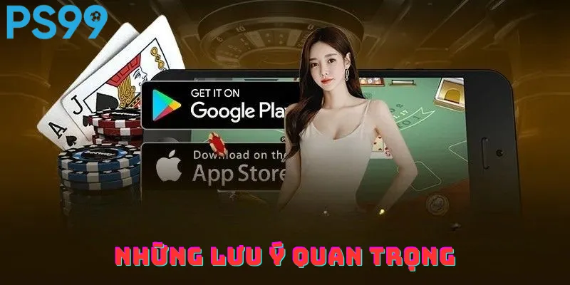 Lưu ý quan trọng khi tải app PS99