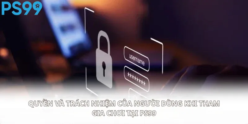 Quyền và trách nhiệm của người dùng khi tham gia chơi tại nhà cái Ps99