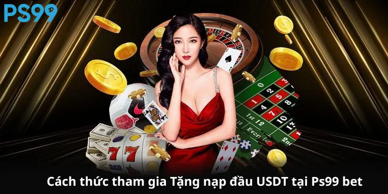 Cách thức tham gia Tặng nạp đầu USDT tại Ps99 bet