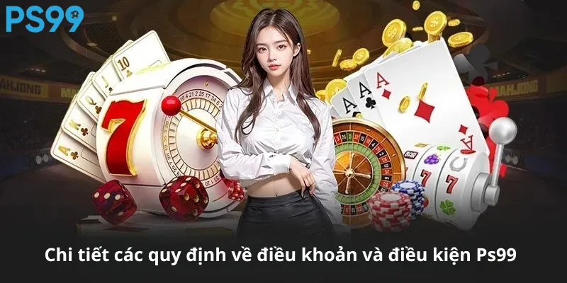 Chi tiết các quy định về điều khoản và điều kiện Ps99