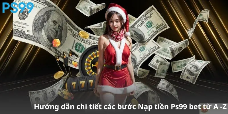 Hướng dẫn chi tiết các bước Nạp tiền Ps99 bet từ A -Z
