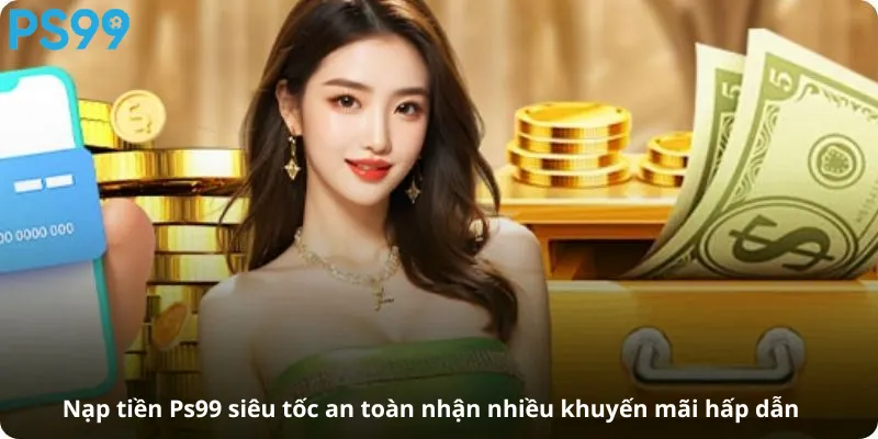 Nạp tiền Ps99 siêu tốc an toàn nhận nhiều khuyến mãi hấp dẫn