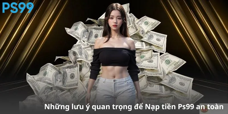 Những lưu ý quan trọng để Nạp tiền Ps99 an toàn